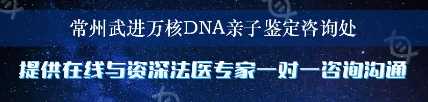 常州武进万核DNA亲子鉴定咨询处